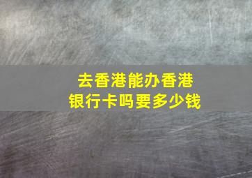 去香港能办香港银行卡吗要多少钱