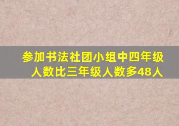 参加书法社团小组中四年级人数比三年级人数多48人