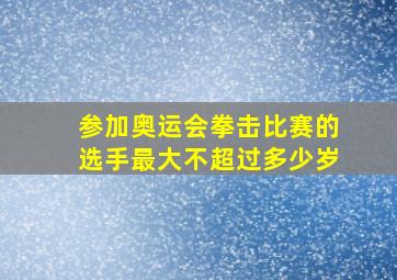 参加奥运会拳击比赛的选手最大不超过多少岁