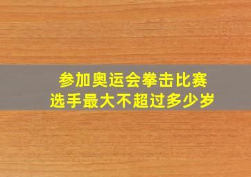 参加奥运会拳击比赛选手最大不超过多少岁