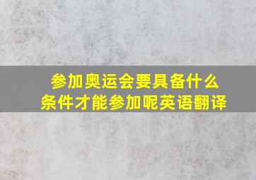 参加奥运会要具备什么条件才能参加呢英语翻译