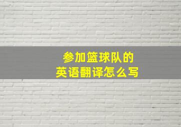 参加篮球队的英语翻译怎么写