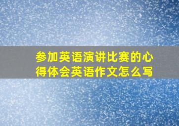 参加英语演讲比赛的心得体会英语作文怎么写