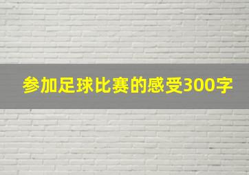 参加足球比赛的感受300字