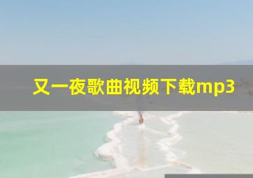 又一夜歌曲视频下载mp3