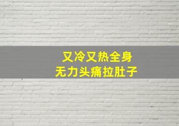 又冷又热全身无力头痛拉肚子