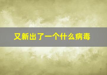 又新出了一个什么病毒