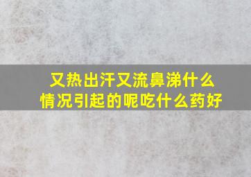 又热出汗又流鼻涕什么情况引起的呢吃什么药好