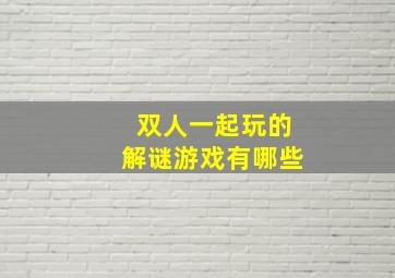 双人一起玩的解谜游戏有哪些