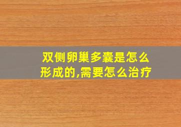 双侧卵巢多囊是怎么形成的,需要怎么治疗