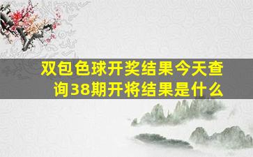 双包色球开奖结果今天查询38期开将结果是什么