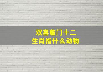 双喜临门十二生肖指什么动物