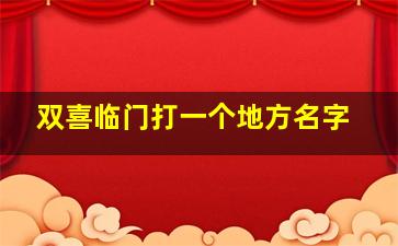 双喜临门打一个地方名字