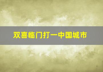 双喜临门打一中国城市