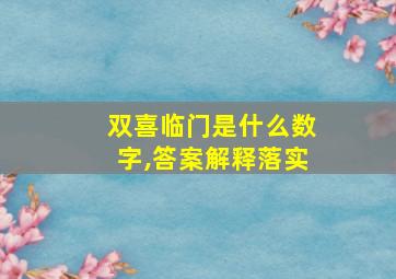 双喜临门是什么数字,答案解释落实