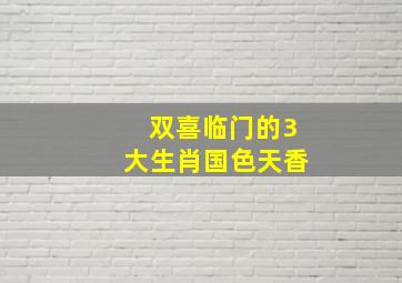 双喜临门的3大生肖国色天香