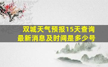 双城天气预报15天查询最新消息及时间是多少号