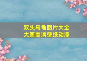 双头乌龟图片大全大图高清壁纸动漫