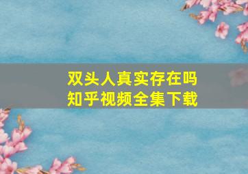 双头人真实存在吗知乎视频全集下载