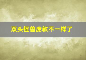 双头怪兽庞敦不一样了