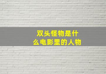 双头怪物是什么电影里的人物