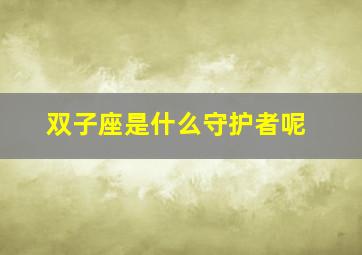 双子座是什么守护者呢