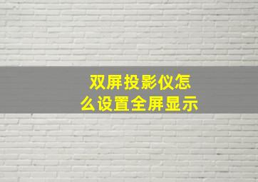 双屏投影仪怎么设置全屏显示