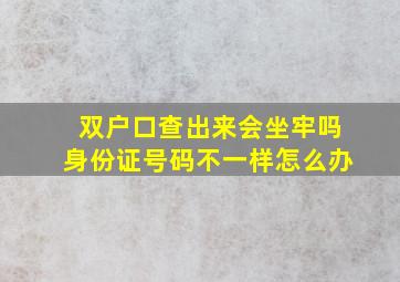 双户口查出来会坐牢吗身份证号码不一样怎么办