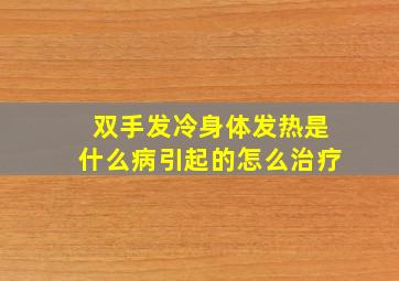 双手发冷身体发热是什么病引起的怎么治疗