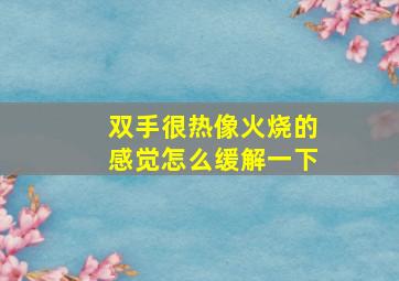 双手很热像火烧的感觉怎么缓解一下