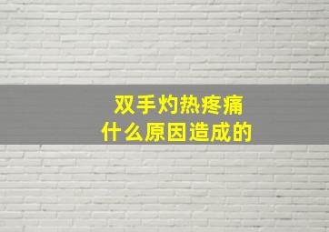 双手灼热疼痛什么原因造成的