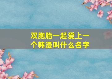 双胞胎一起爱上一个韩漫叫什么名字