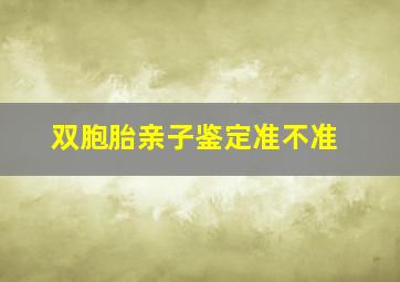 双胞胎亲子鉴定准不准