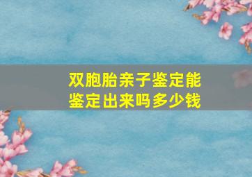 双胞胎亲子鉴定能鉴定出来吗多少钱