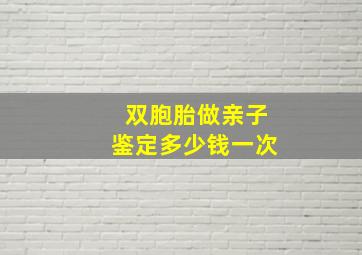 双胞胎做亲子鉴定多少钱一次