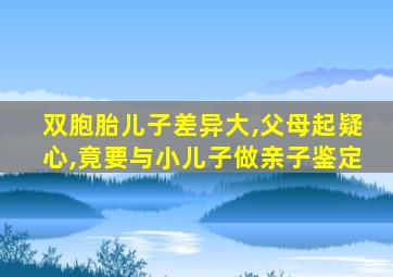 双胞胎儿子差异大,父母起疑心,竟要与小儿子做亲子鉴定