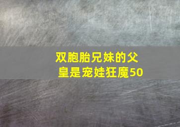 双胞胎兄妹的父皇是宠娃狂魔50