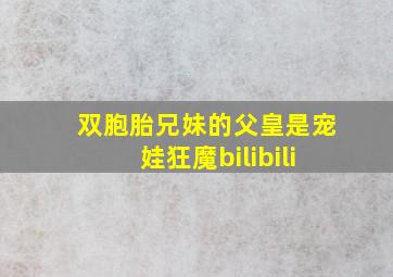 双胞胎兄妹的父皇是宠娃狂魔bilibili