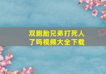 双胞胎兄弟打死人了吗视频大全下载