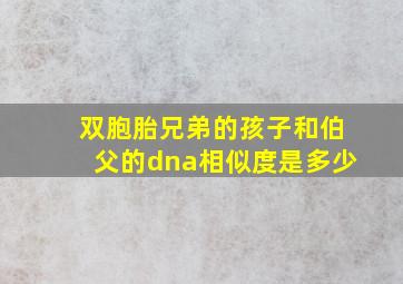 双胞胎兄弟的孩子和伯父的dna相似度是多少