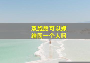 双胞胎可以嫁给同一个人吗