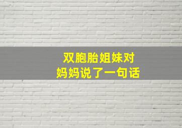 双胞胎姐妹对妈妈说了一句话