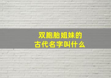 双胞胎姐妹的古代名字叫什么