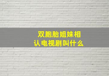 双胞胎姐妹相认电视剧叫什么