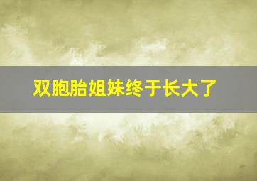 双胞胎姐妹终于长大了