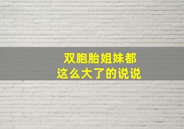 双胞胎姐妹都这么大了的说说