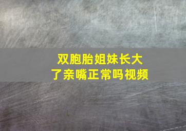 双胞胎姐妹长大了亲嘴正常吗视频