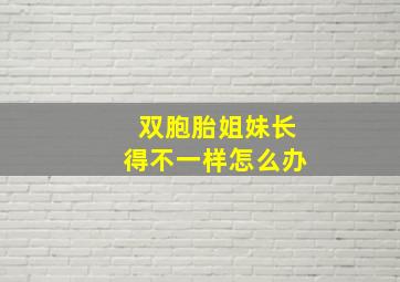 双胞胎姐妹长得不一样怎么办