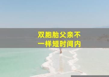 双胞胎父亲不一样短时间内