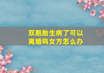 双胞胎生病了可以离婚吗女方怎么办